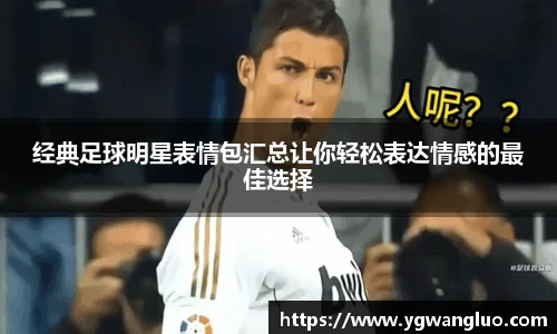 经典足球明星表情包汇总让你轻松表达情感的最佳选择